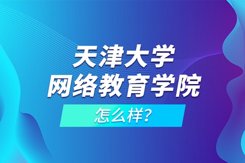 天津大學網絡教育學院怎么樣？