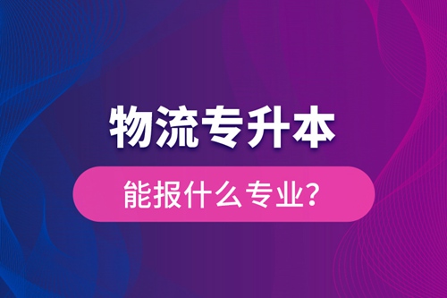 物流專升本能報什么專業？