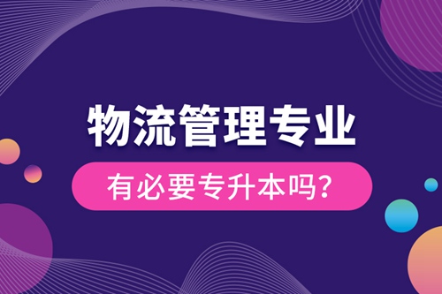 物流管理專業有必要專升本嗎？