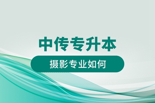 中傳專升本攝影專業如何