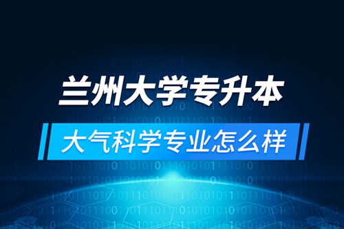 蘭州大學專升本大氣科學專業怎么樣
