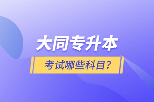 大同專升本考試哪些科目？