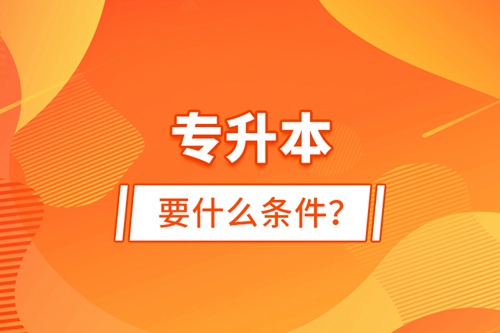 專升本要什么條件？