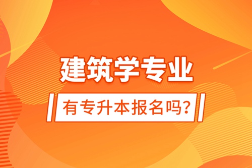 建筑學專業有專升本報名嗎？