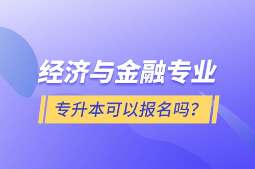 經濟與金融專業專升本可以報名嗎？