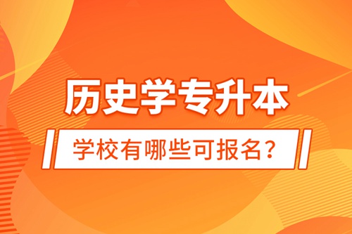 歷史學專升本學校有哪些可報名？