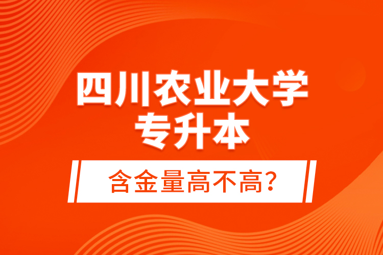 四川農業大學專升本含金量高不高？