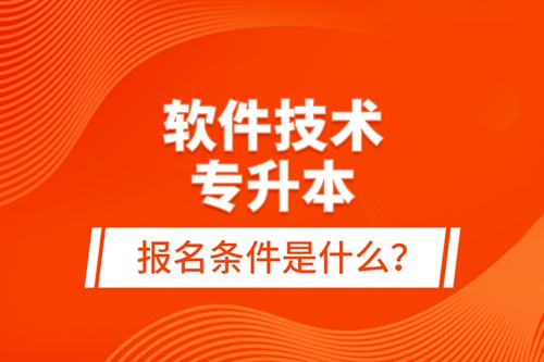 軟件技術專升本報名條件是什么？