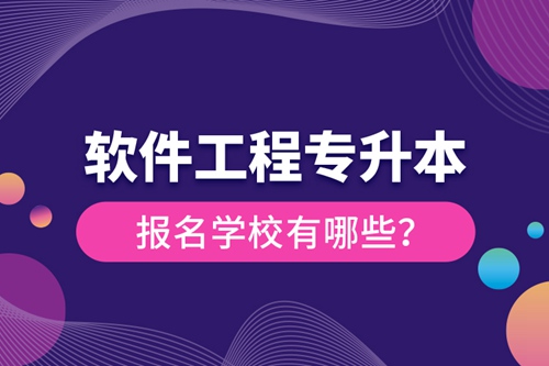 軟件工程專升本報名學校有哪些？