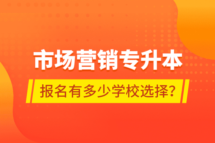 市場營銷專升本報名有多少學校選擇？