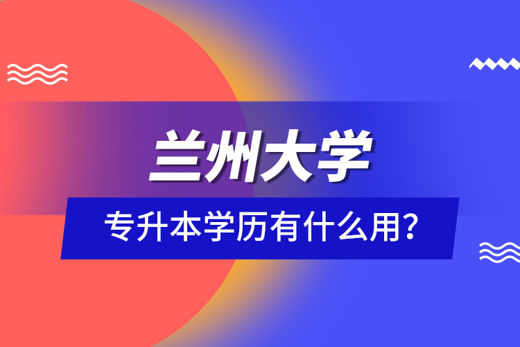 蘭州大學專升本學歷有什么用？