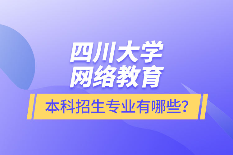 四川大學網絡教育本科報名專業有哪些？