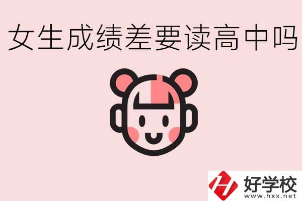 女生初中成績差有必要讀高中嗎？益陽有什么好的職校？