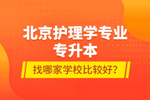 北京護理學專業專升本找哪家學校比較好？