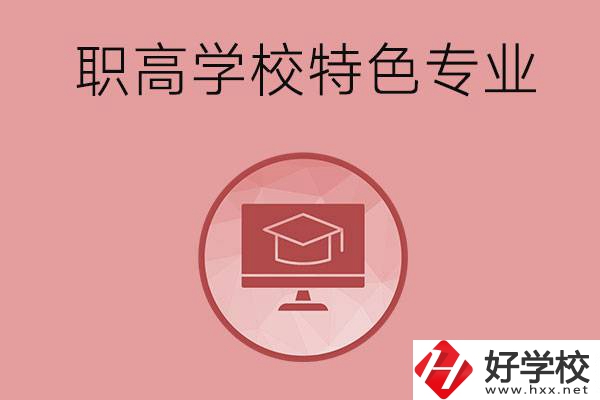 長沙市有哪些比較好的職高學校？有什么特色專業？