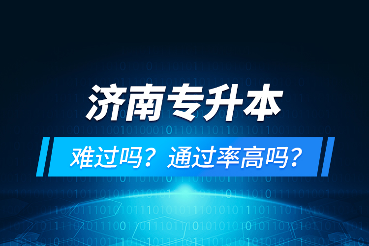 濟南專升本難過嗎？通過率高嗎？