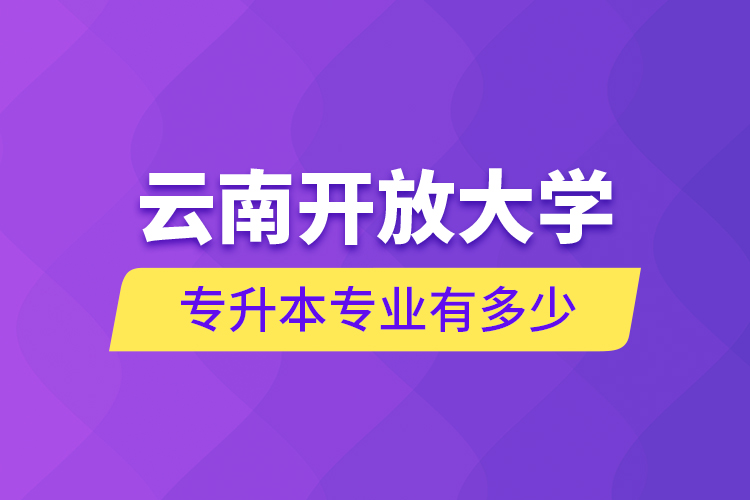 云南開放大學專升本專業有多少