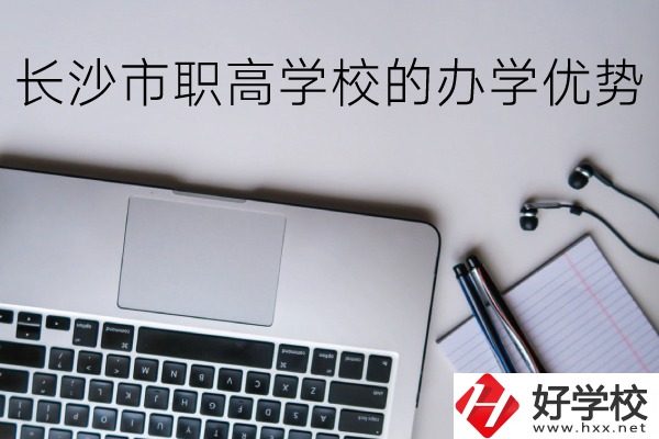 長沙市的職高哪些比較好？辦學優勢有哪些？