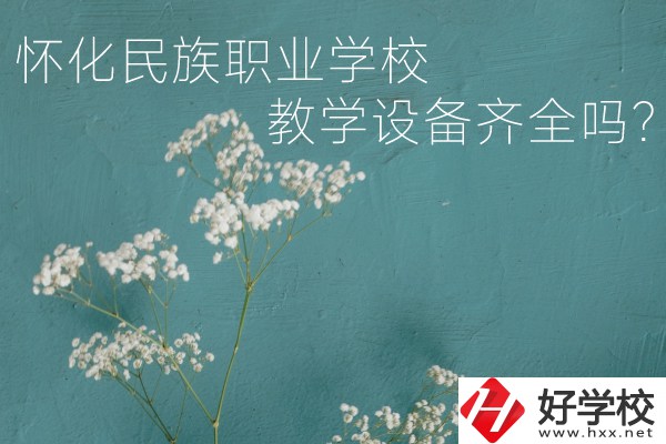 懷化民族職業學校宿舍怎么樣？教學設備齊全嗎？