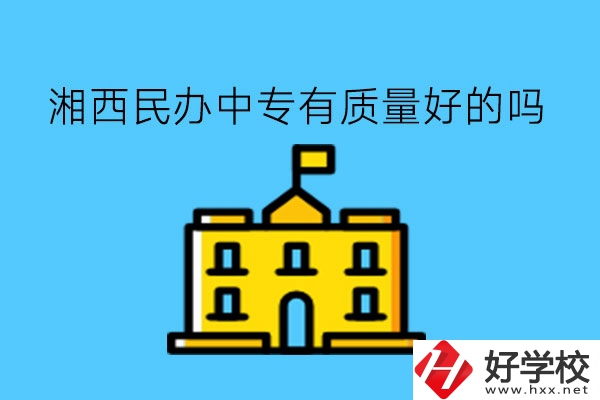 湘西民辦中專有質量好的嗎?多少學費?