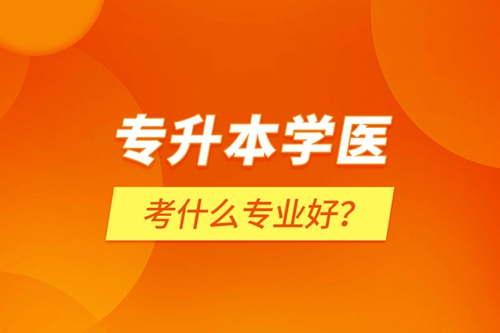 專升本學醫考什么專業好？