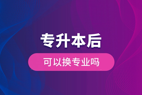 專升本后可以換專業嗎