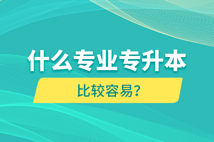 什么專業專升本比較容易？