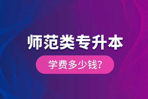 師范類專升本學費多少錢？