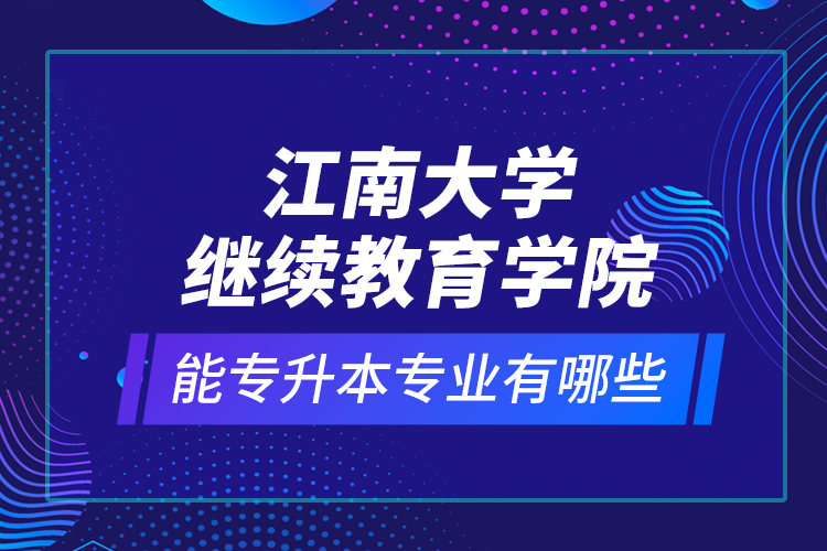 江南大學繼續教育學院能專升本專業有哪些