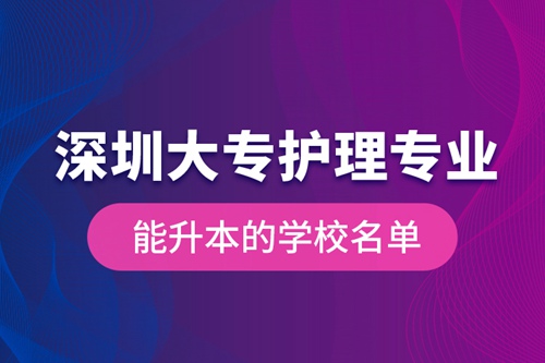 深圳大專護理專業能升本的學校名單