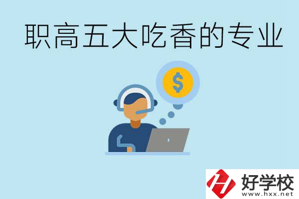 職高五大吃香專業是哪些？湖南有哪些職高有這些專業？
