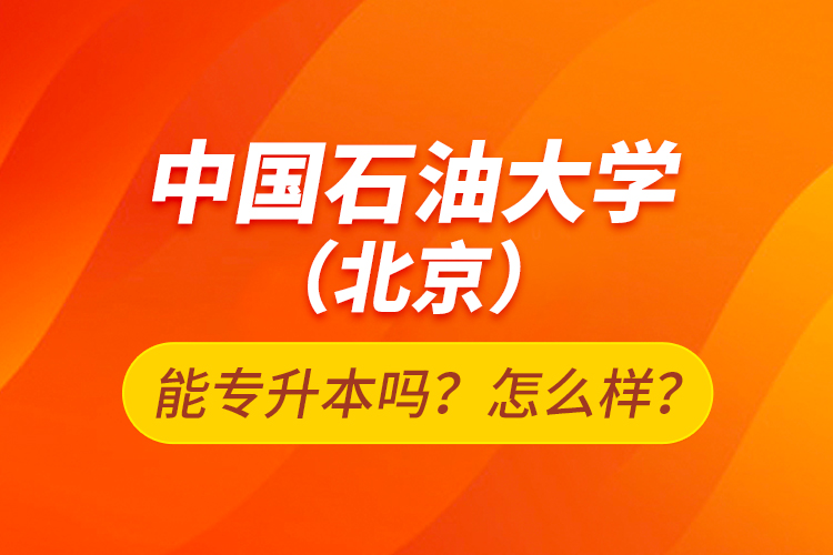 中國石油大學（北京）能專升本嗎？怎么樣？
