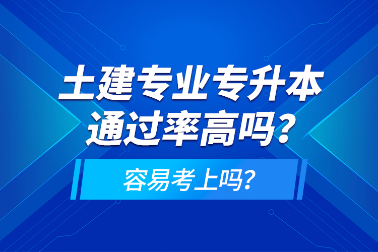 土建專業專升本通過率高嗎？容易考上嗎？