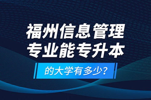福州信息管理專業能專升本的大學有多少？