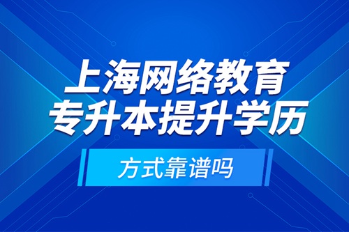 上海網絡教育專升本提升學歷方式靠譜嗎？