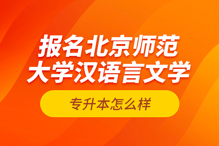 報名北京師范大學漢語言文學專升本怎么樣？