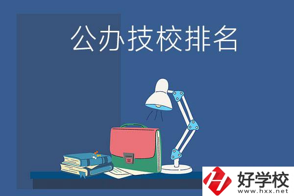株洲公辦技校排名前三的是哪些？
