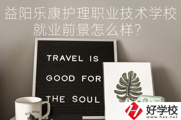 益陽樂康護理職業技術學校到底好不好？就業前景怎么樣？