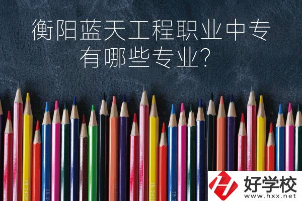 衡陽藍天工程職業中專怎么樣？有哪些專業？