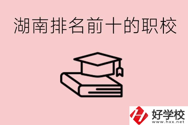 湖南排名前十職業學校是哪些？具體位置在哪里？