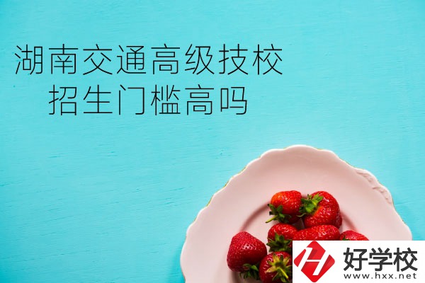 湖南交通高級技校招生門檻高嗎？專業有哪些？