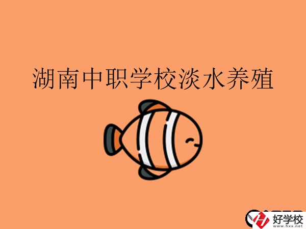 在湖南，哪些中職學校開設了淡水養殖專業?