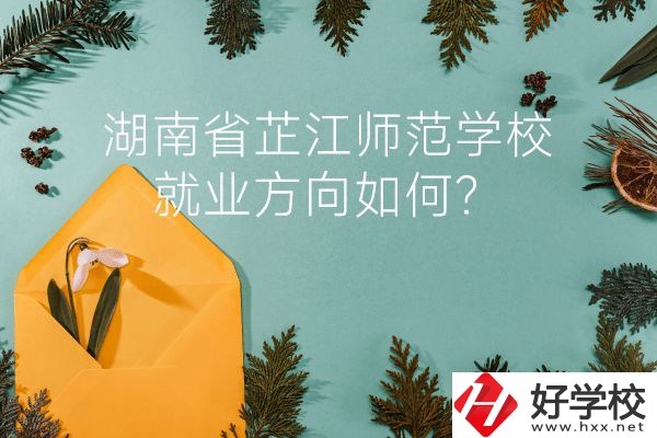 湖南省芷江師范學校教學質量怎么樣？就業方向如何？
