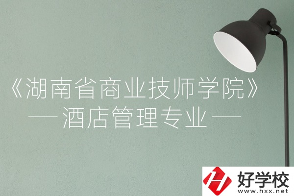 湖南省商業技師學院的酒店管理專業怎么樣？