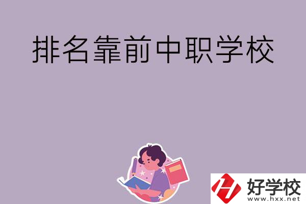 湖南排名靠前的中職學校有哪些？