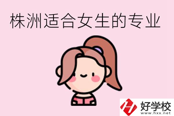 株洲職高有哪些專業適合女生？有哪些職高推薦？
