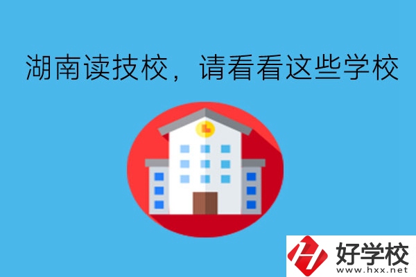 湖南讀技校，請看看這些學校!