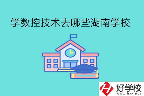 中職學數控技術，可以去哪些湖南學校?