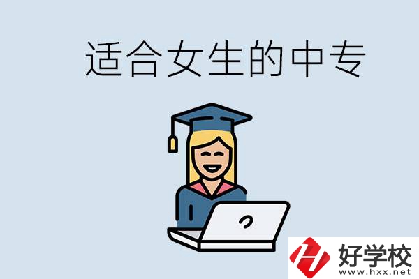 湖南省有哪些適合女生的中專學校？女生學什么專業好？