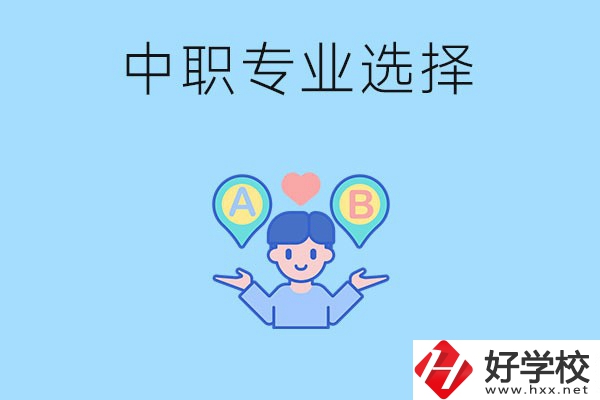 湖南中職該怎么選專業？有什么專業推薦？